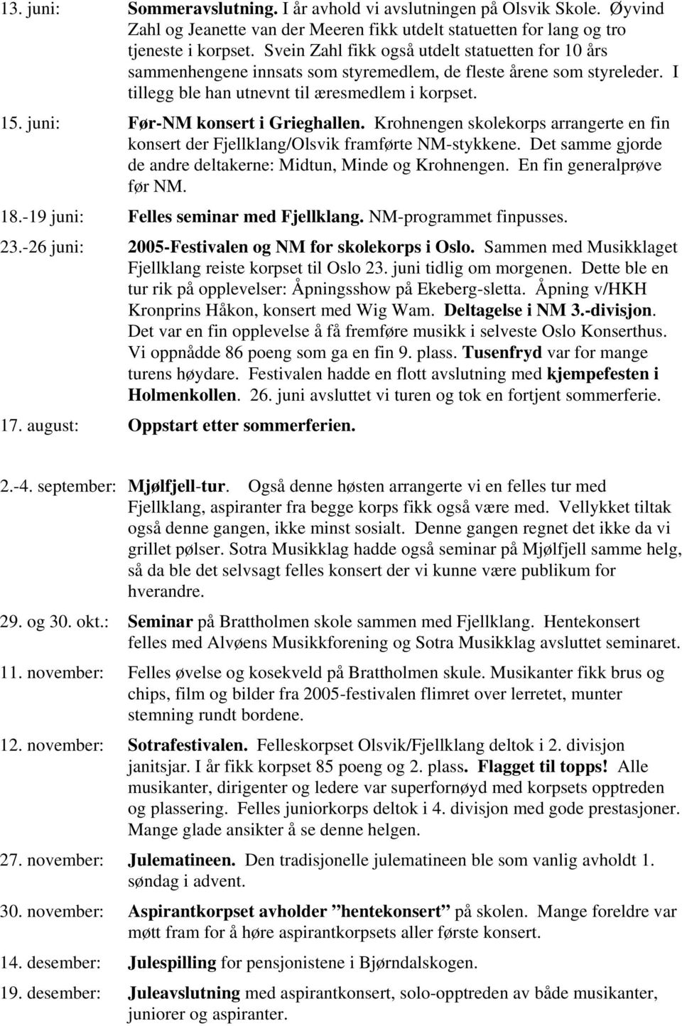 juni: Før-NM konsert i Grieghallen. Krohnengen skolekorps arrangerte en fin konsert der Fjellklang/Olsvik framførte NM-stykkene. Det samme gjorde de andre deltakerne: Midtun, Minde og Krohnengen.