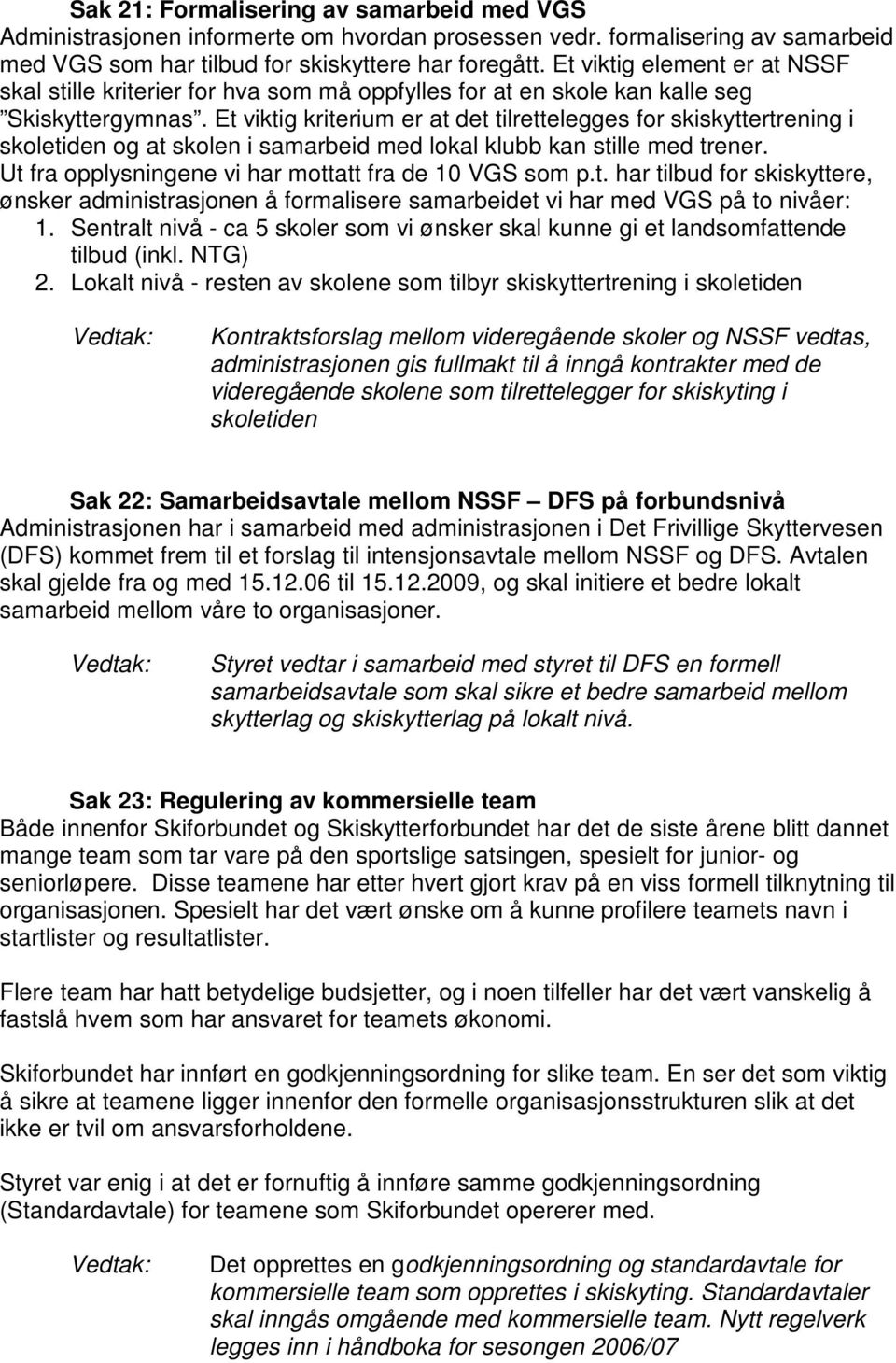 Et viktig kriterium er at det tilrettelegges for skiskyttertrening i skoletiden og at skolen i samarbeid med lokal klubb kan stille med trener. Ut fra opplysningene vi har mottatt fra de 10 VGS som p.