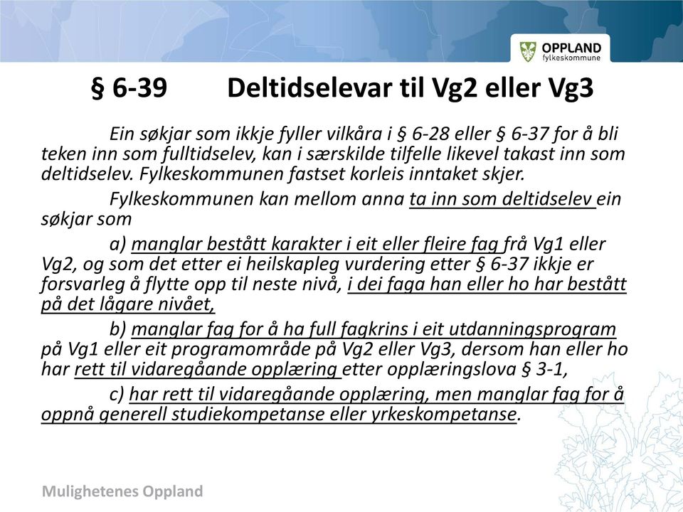 Fylkeskommunen kan mellom anna ta inn som deltidselev ein søkjar som a) manglar bestått karakter i eit eller fleire fag frå Vg1 eller Vg2, og som det etter ei heilskapleg vurdering etter 6-37 ikkje