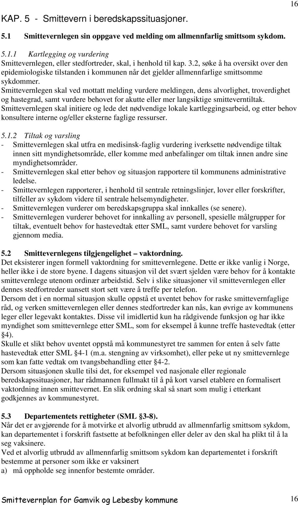 Smittevernlegen skal ved mottatt melding vurdere meldingen, dens alvorlighet, troverdighet og hastegrad, samt vurdere behovet for akutte eller mer langsiktige smitteverntiltak.