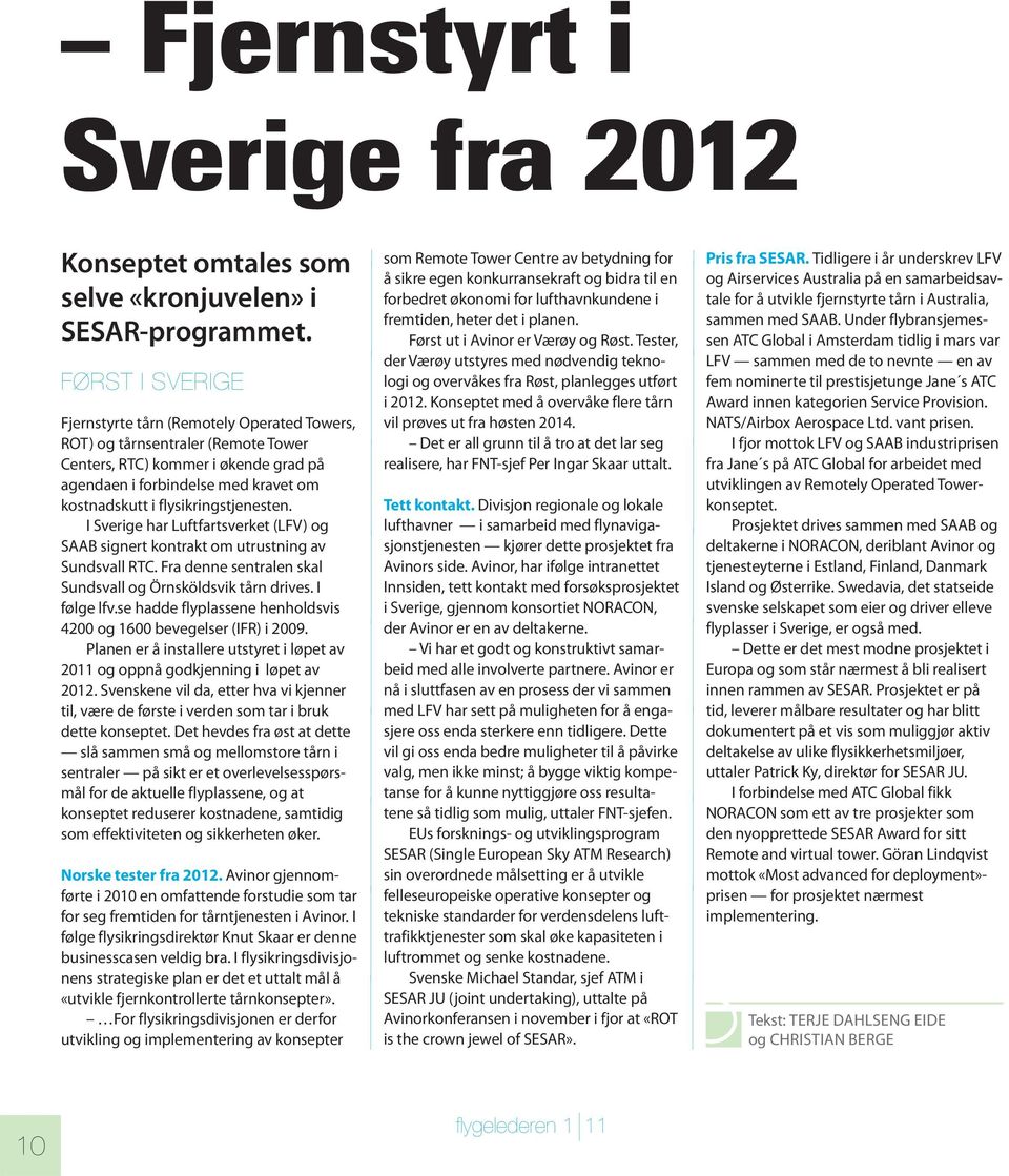 flysikringstjenesten. I Sverige har Luftfartsverket (LFV) og SAAB signert kontrakt om utrustning av Sundsvall RTC. Fra denne sentralen skal Sundsvall og Örnsköldsvik tårn drives. I følge lfv.