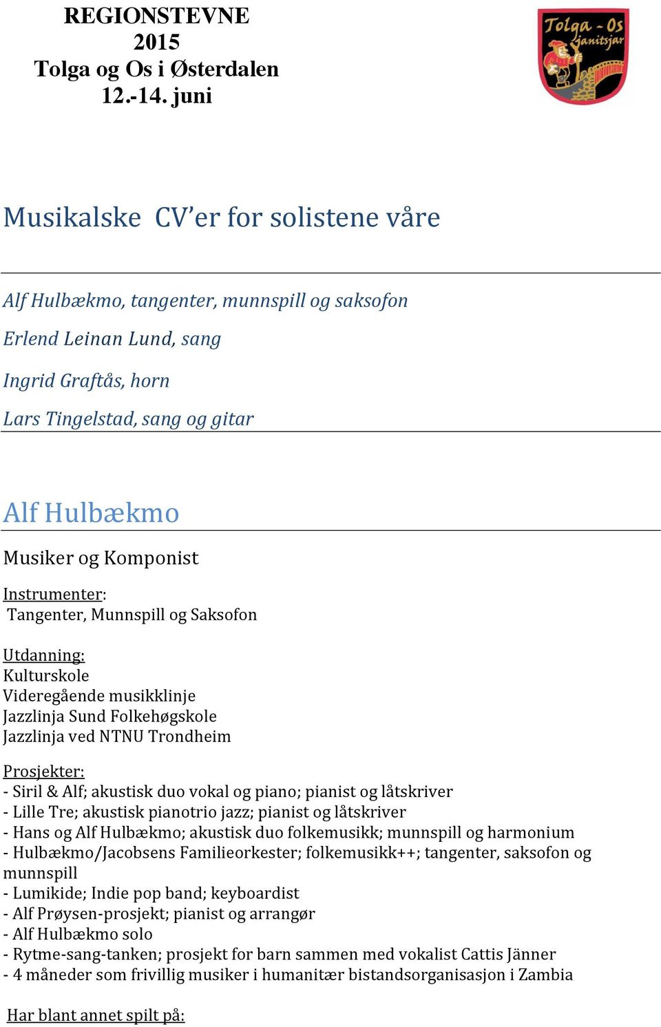 og piano; pianist og låtskriver - Lille Tre; akustisk pianotrio jazz; pianist og låtskriver - Hans og Alf Hulbækmo; akustisk duo folkemusikk; munnspill og harmonium - Hulbækmo/Jacobsens