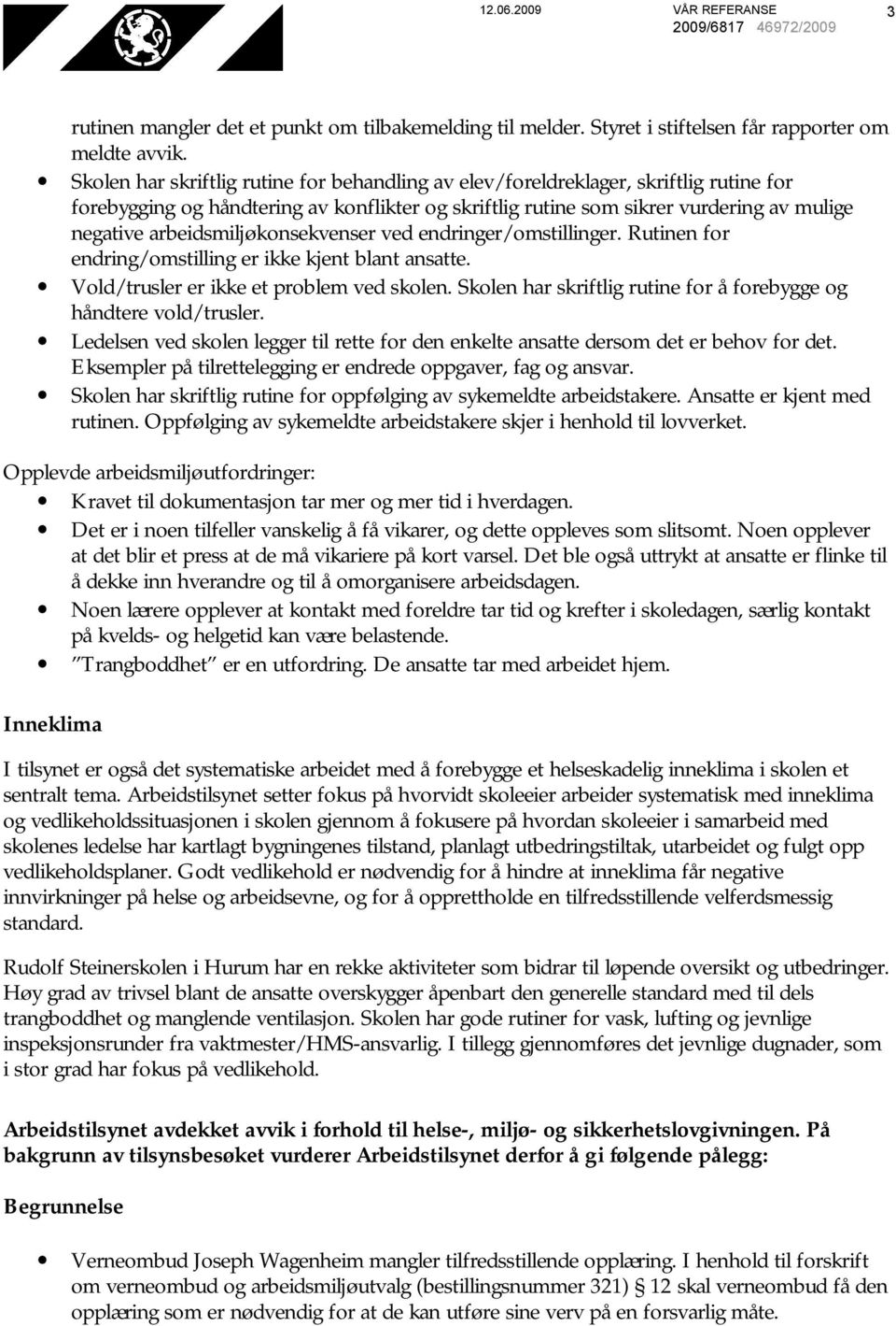 arbeidsmiljøkonsekvenser ved endringer/omstillinger. Rutinen for endring/omstilling er ikke kjent blant ansatte. Vold/trusler er ikke et problem ved skolen.