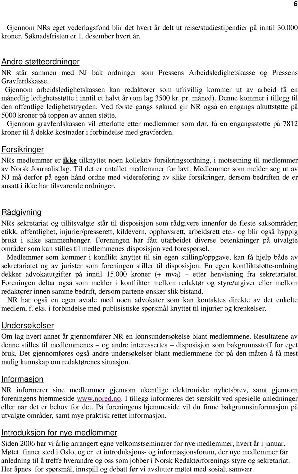 Gjennom arbeidsledighetskassen kan redaktører som ufrivillig kommer ut av arbeid få en månedlig ledighetsstøtte i inntil et halvt år (om lag 3500 kr. pr. måned).