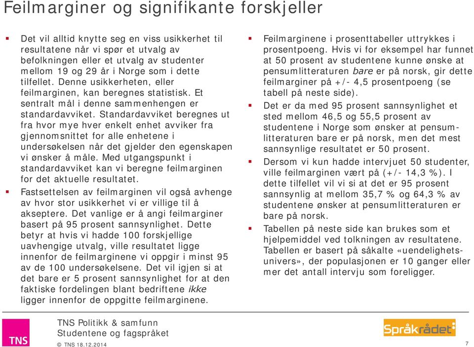 Standardavviket beregnes ut fra hvor mye hver enkelt enhet avviker fra gjennomsnittet for alle enhetene i undersøkelsen når det gjelder den egenskapen vi ønsker å måle.