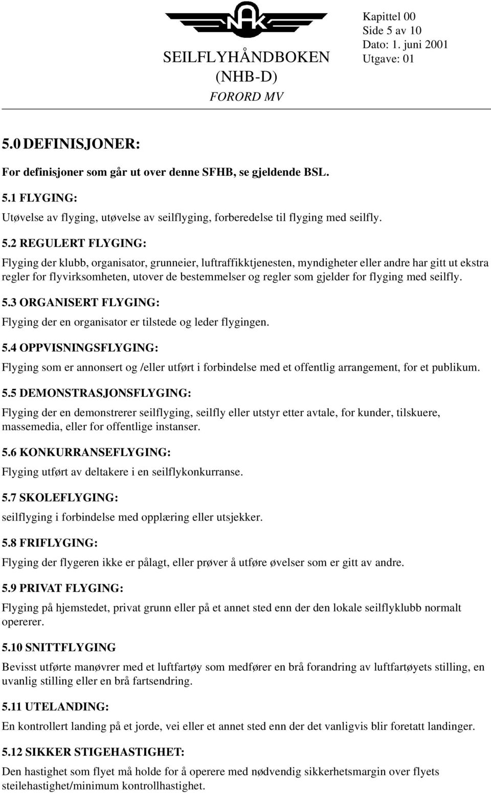 gjelder for flyging med seilfly. 5.3 ORGANISERT FLYGING: Flyging der en organisator er tilstede og leder flygingen. 5.4 OPPVISNINGSFLYGING: Flyging som er annonsert og /eller utført i forbindelse med et offentlig arrangement, for et publikum.