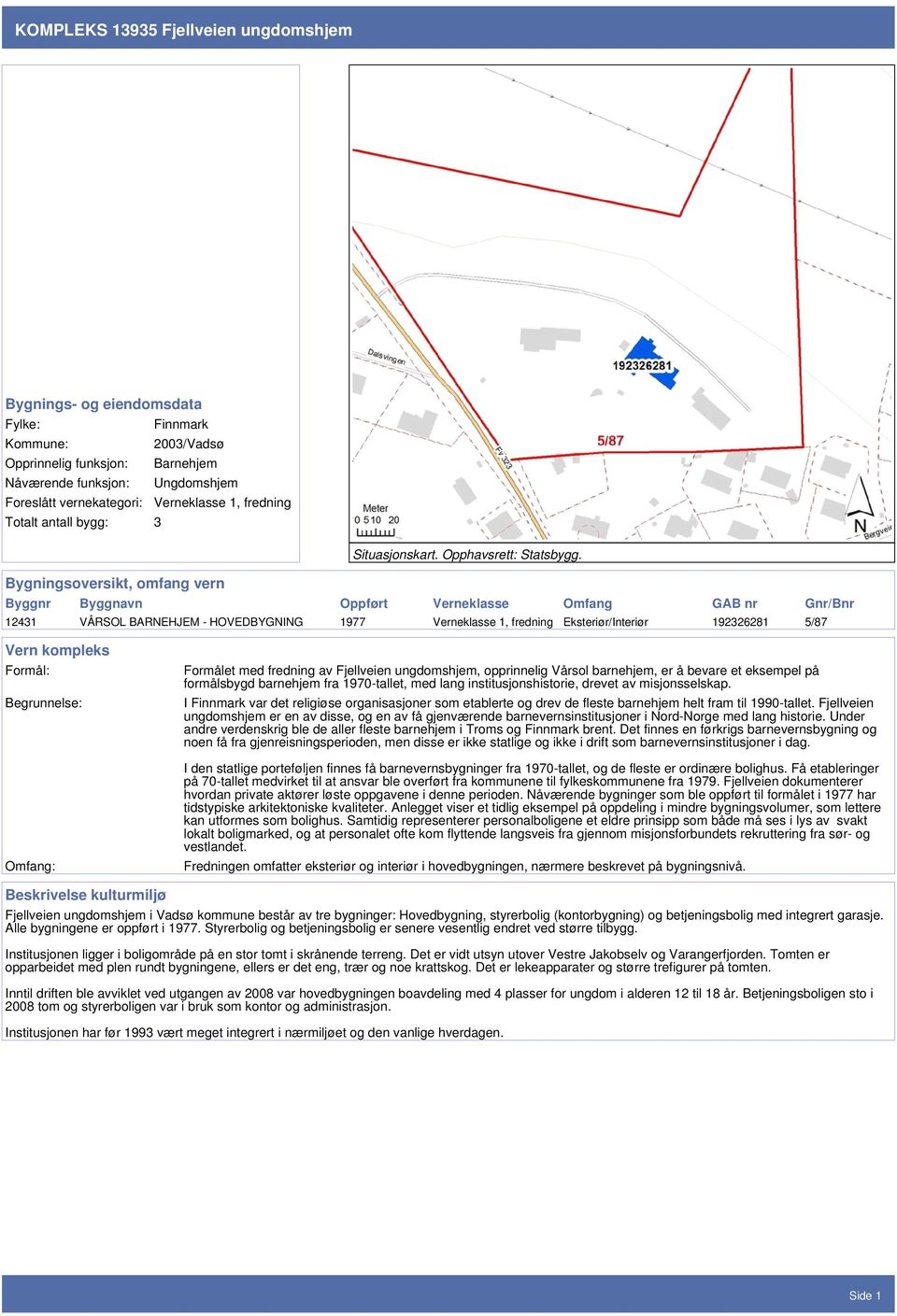 Bygningsoversikt, omfang vern Byggnr Byggnavn Oppført Verneklasse Omfang GAB nr Gnr/Bnr 12431 VÅRSOL BARNEHJEM - HOVEDBYGNING 1977 Verneklasse 1, fredning Eksteriør/Interiør 192326281 5/87 Vern