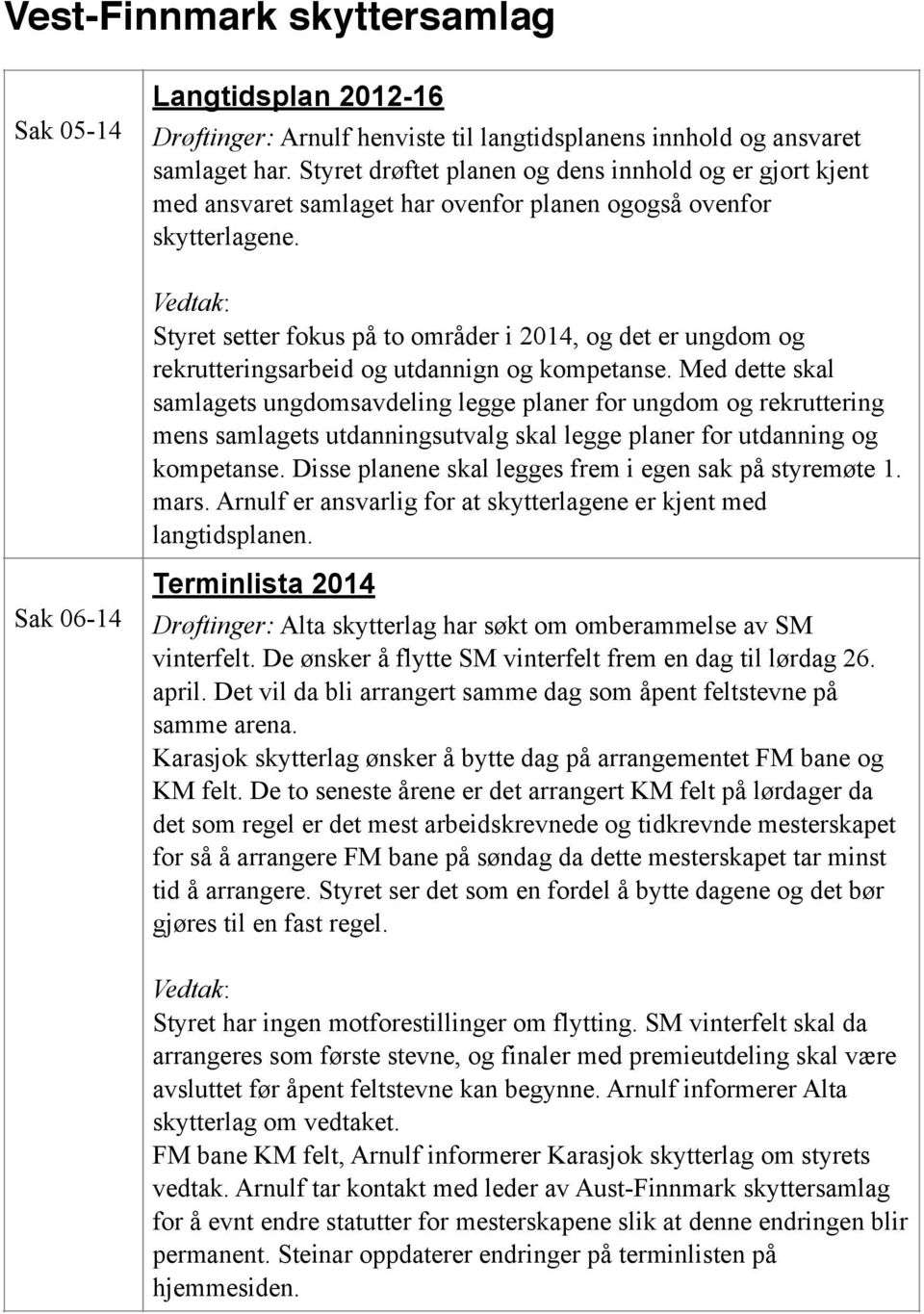 Styret setter fokus på to områder i 2014, og det er ungdom og rekrutteringsarbeid og utdannign og kompetanse.