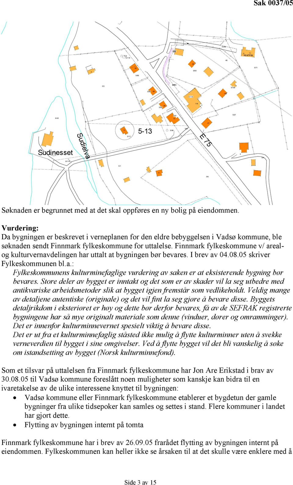 Vurdering: Da bygningen er beskrevet i verneplanen for den eldre bebyggelsen i Vadsø kommune, ble søknaden sendt Finnmark fylkeskommune for uttalelse.