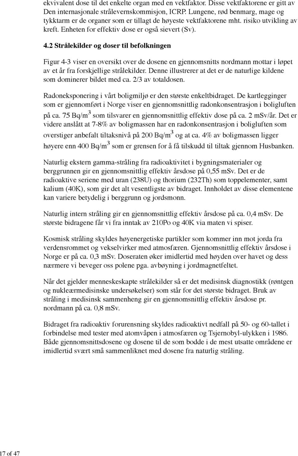 2 Strålekilder og doser til befolkningen Figur 4-3 viser en oversikt over de dosene en gjennomsnitts nordmann mottar i løpet av et år fra forskjellige strålekilder.