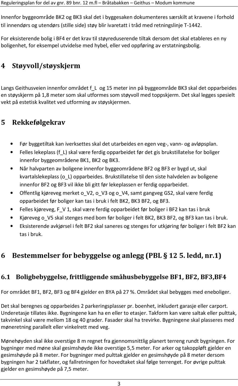 4 Støyvoll/støyskjerm Langs Geithusveien innenfor området f_l og 15 meter inn på byggeområde BK3 skal det opparbeides en støyskjerm på 1,8 meter som skal utformes som støyvoll med toppskjerm.