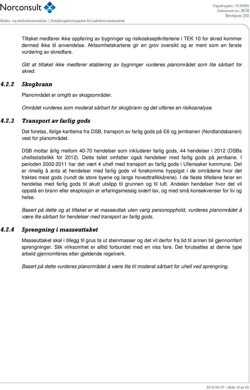 2 Skogbrann Planområdet er omgitt av skogsområder. Området vurderes som moderat sårbart for skogbrann og det utføres en risikoanalyse. 4.2.3 Transport av farlig gods Det foretas, ifølge karttema fra DSB, transport av farlig gods på E6 og jernbanen (Nordlandsbanen) vest for planområdet.