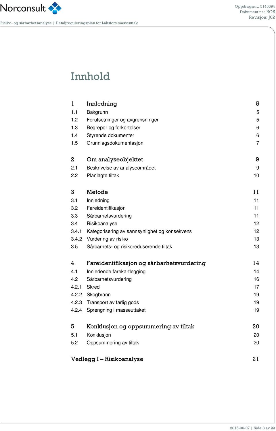 4.2 Vurdering av risiko 13 3.5 Sårbarhets- og risikoreduserende tiltak 13 4 Fareidentifikasjon og sårbarhetsvurdering 14 4.1 Innledende farekartlegging 14 4.2 Sårbarhetsvurdering 16 4.2.1 Skred 17 4.