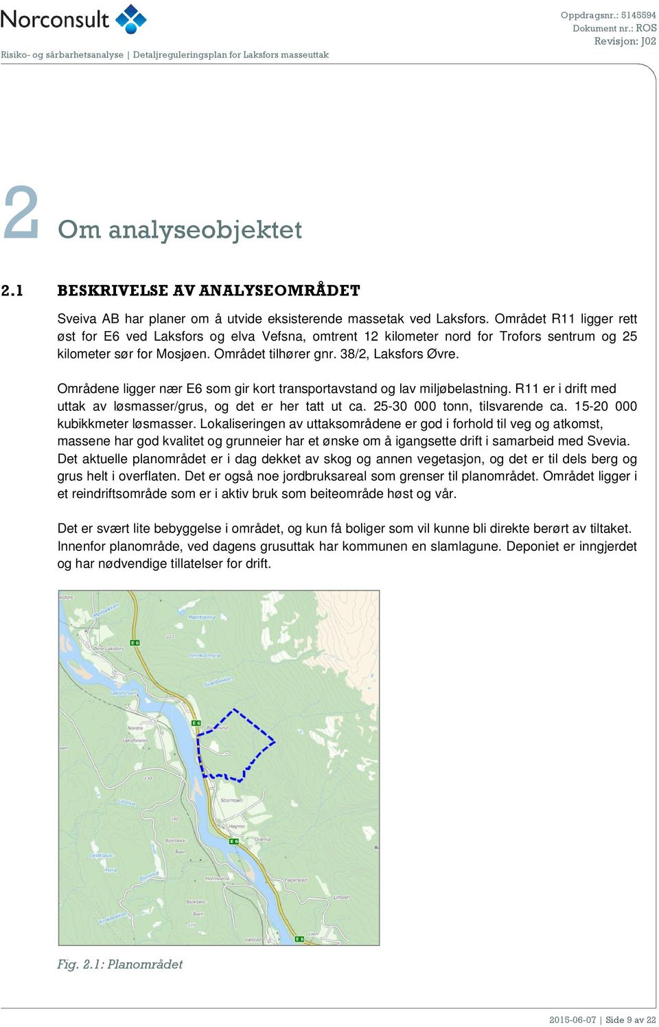 Områdene ligger nær E6 som gir kort transportavstand og lav miljøbelastning. R11 er i drift med uttak av løsmasser/grus, og det er her tatt ut ca. 25-30 000 tonn, tilsvarende ca.