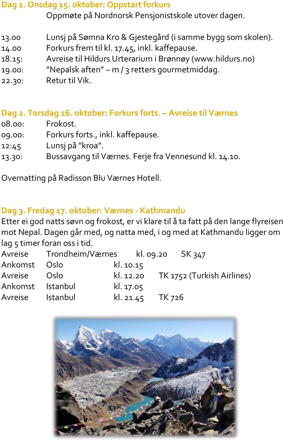 Avreise til Værnes 08.00: Frokost. 09.00: Forkurs forts., inkl. kaffepause. 12:45 Lunsj på "kroa". 13.30: Bussavgang til Værnes. Ferje fra Vennesund kl. 14.10.