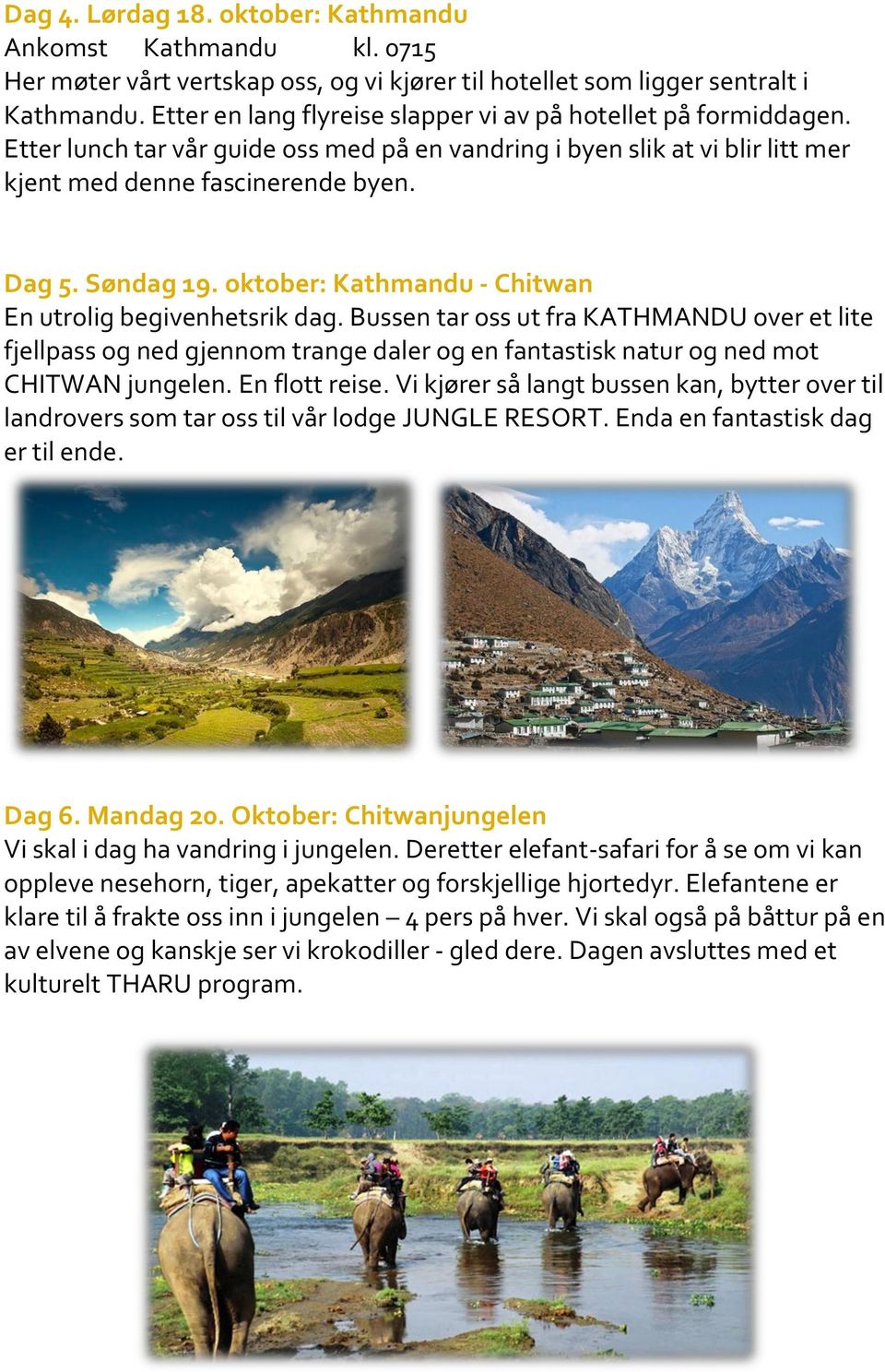 oktober: Kathmandu - Chitwan En utrolig begivenhetsrik dag. Bussen tar oss ut fra KATHMANDU over et lite fjellpass og ned gjennom trange daler og en fantastisk natur og ned mot CHITWAN jungelen.