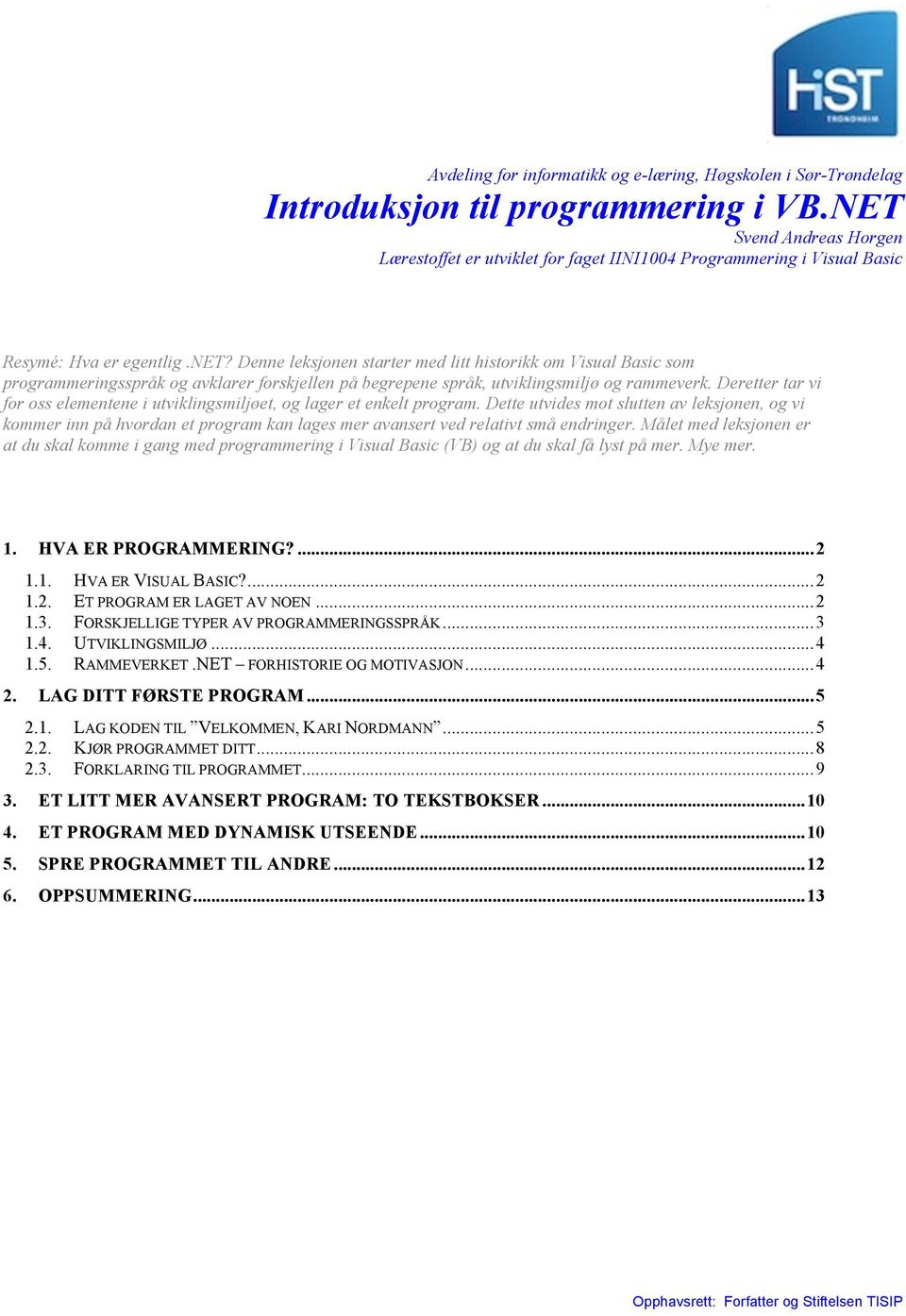 Denne leksjonen starter med litt historikk om Visual Basic som programmeringsspråk og avklarer forskjellen på begrepene språk, utviklingsmiljø og rammeverk.