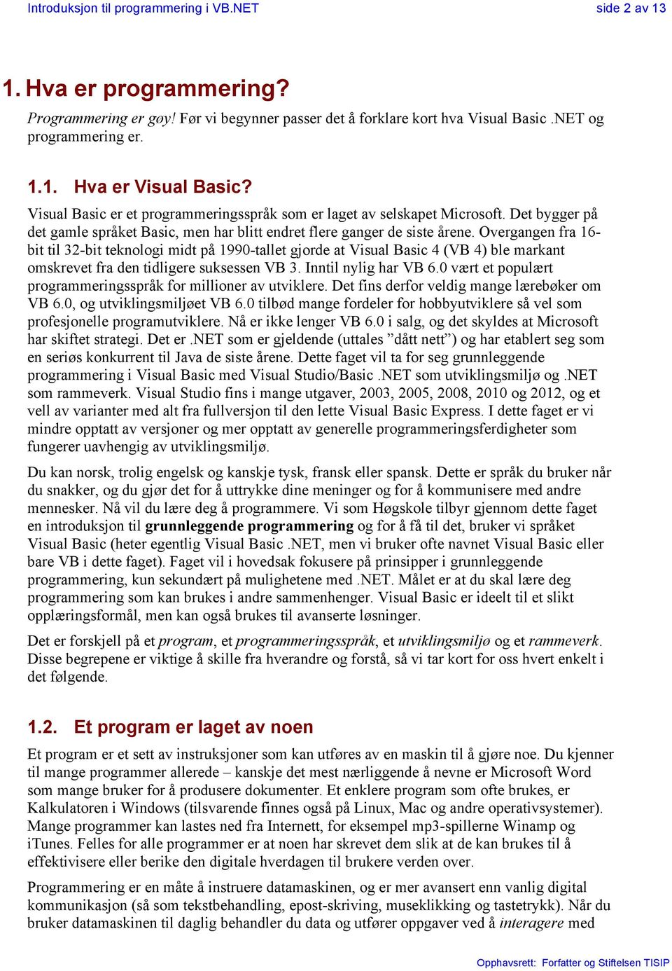 Overgangen fra 16- bit til 32-bit teknologi midt på 1990-tallet gjorde at Visual Basic 4 (VB 4) ble markant omskrevet fra den tidligere suksessen VB 3. Inntil nylig har VB 6.
