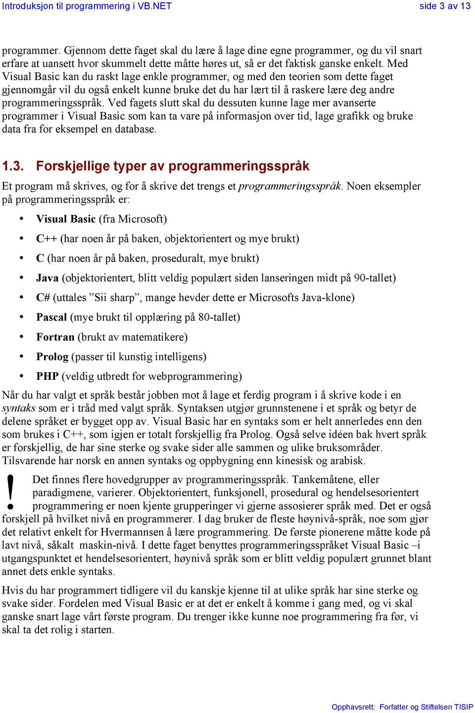 Med Visual Basic kan du raskt lage enkle programmer, og med den teorien som dette faget gjennomgår vil du også enkelt kunne bruke det du har lært til å raskere lære deg andre programmeringsspråk.