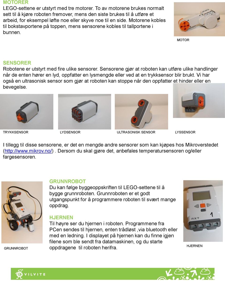 Motorene kobles til bokstavportene på toppen, mens sensorene kobles til tallportene i bunnen. MOTOR SENSORER Robotene er utstyrt med fire ulike sensorer.