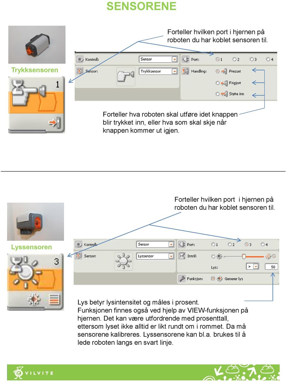 Forteller hvilken port i hjernen på roboten du har koblet sensoren til. Lyssensoren Lys betyr lysintensitet og måles i prosent.