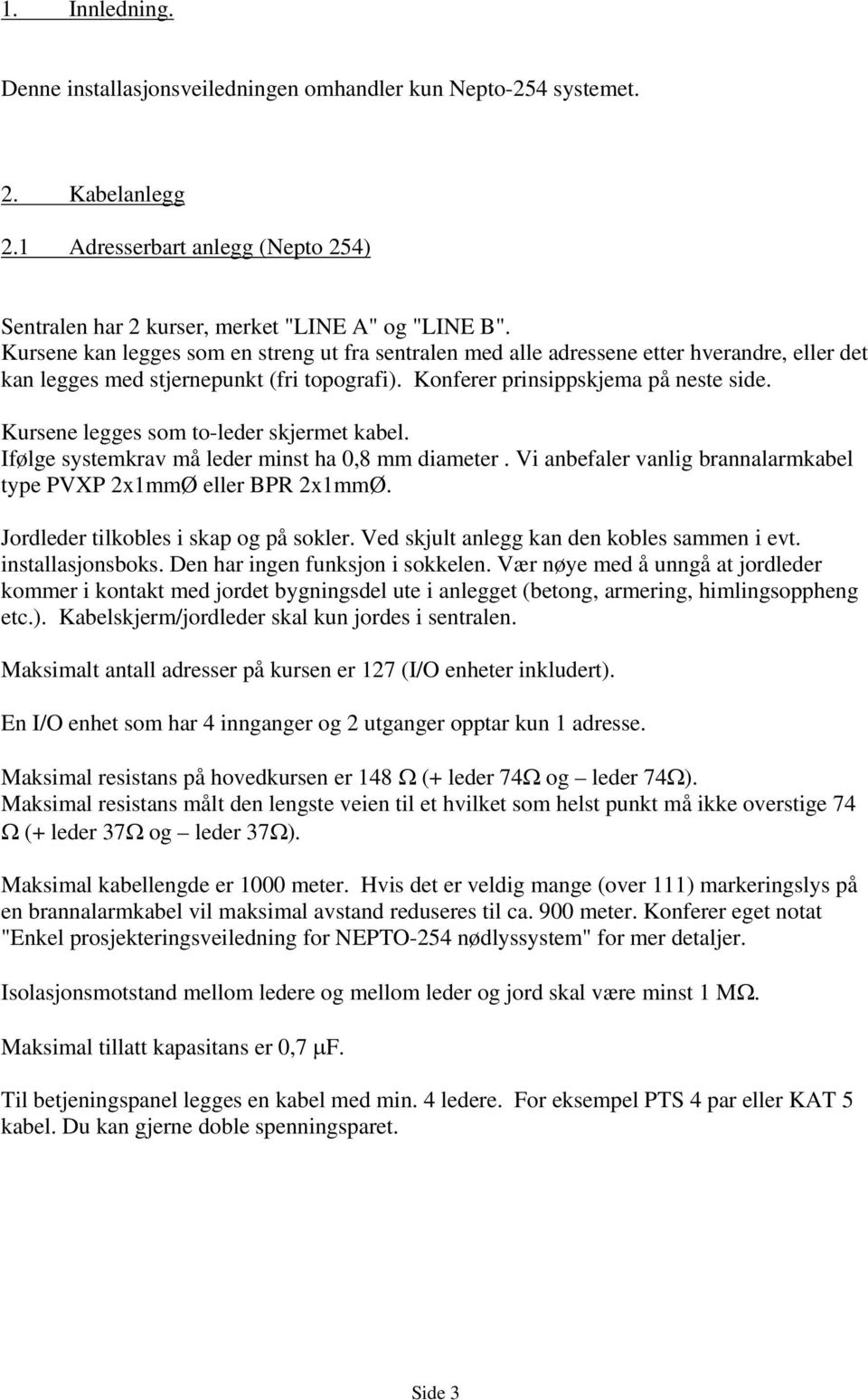 Kursene legges som to-leder skjermet kabel. Ifølge systemkrav må leder minst ha 0,8 mm diameter. Vi anbefaler vanlig brannalarmkabel type PVXP 2x1mmØ eller BPR 2x1mmØ.