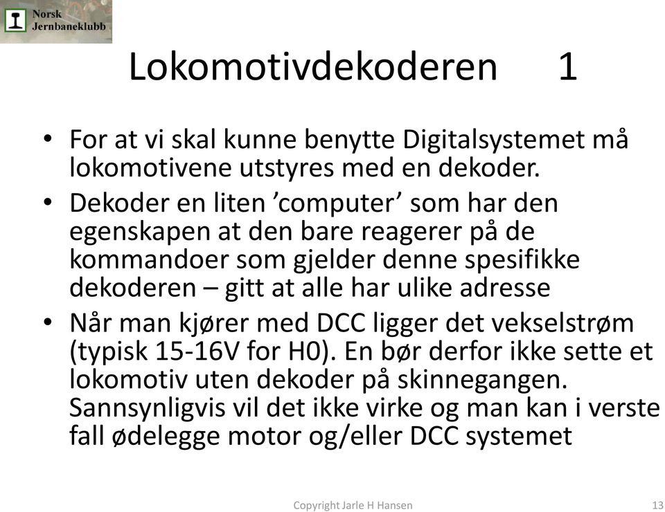 dekoderen gitt at alle har ulike adresse Når man kjører med DCC ligger det vekselstrøm (typisk 15-16V for H0).