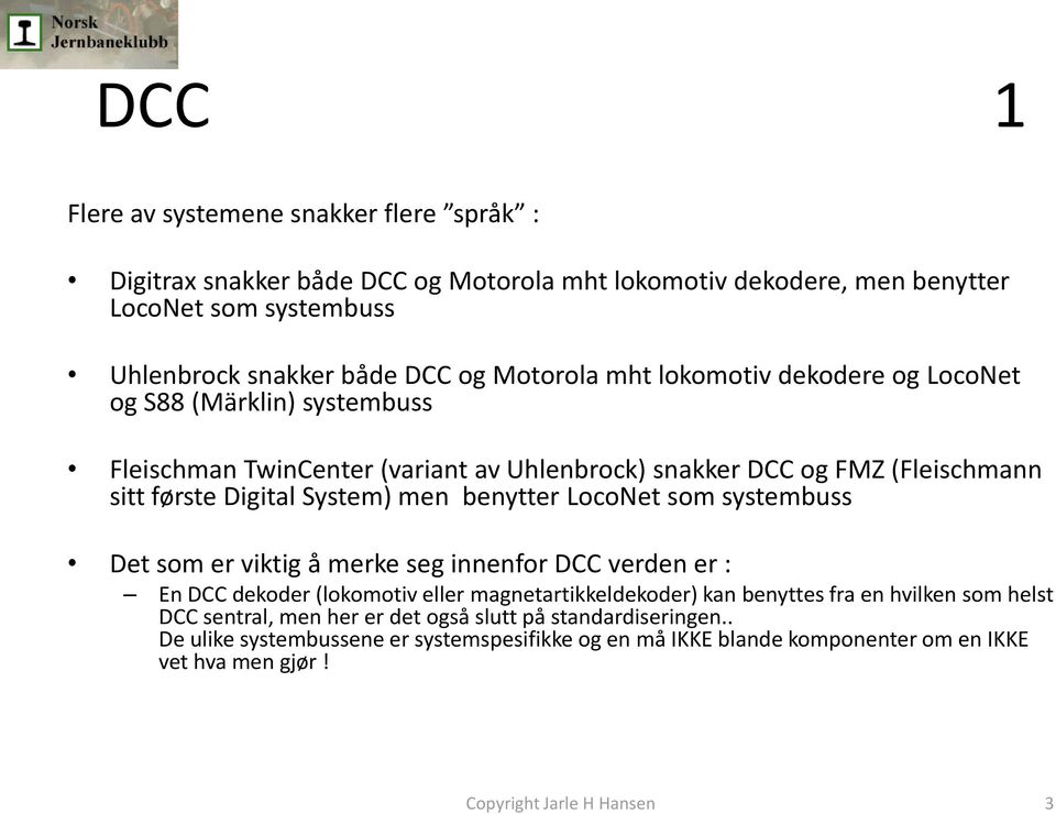 men benytter LocoNet som systembuss Det som er viktig å merke seg innenfor DCC verden er : En DCC dekoder (lokomotiv eller magnetartikkeldekoder) kan benyttes fra en hvilken