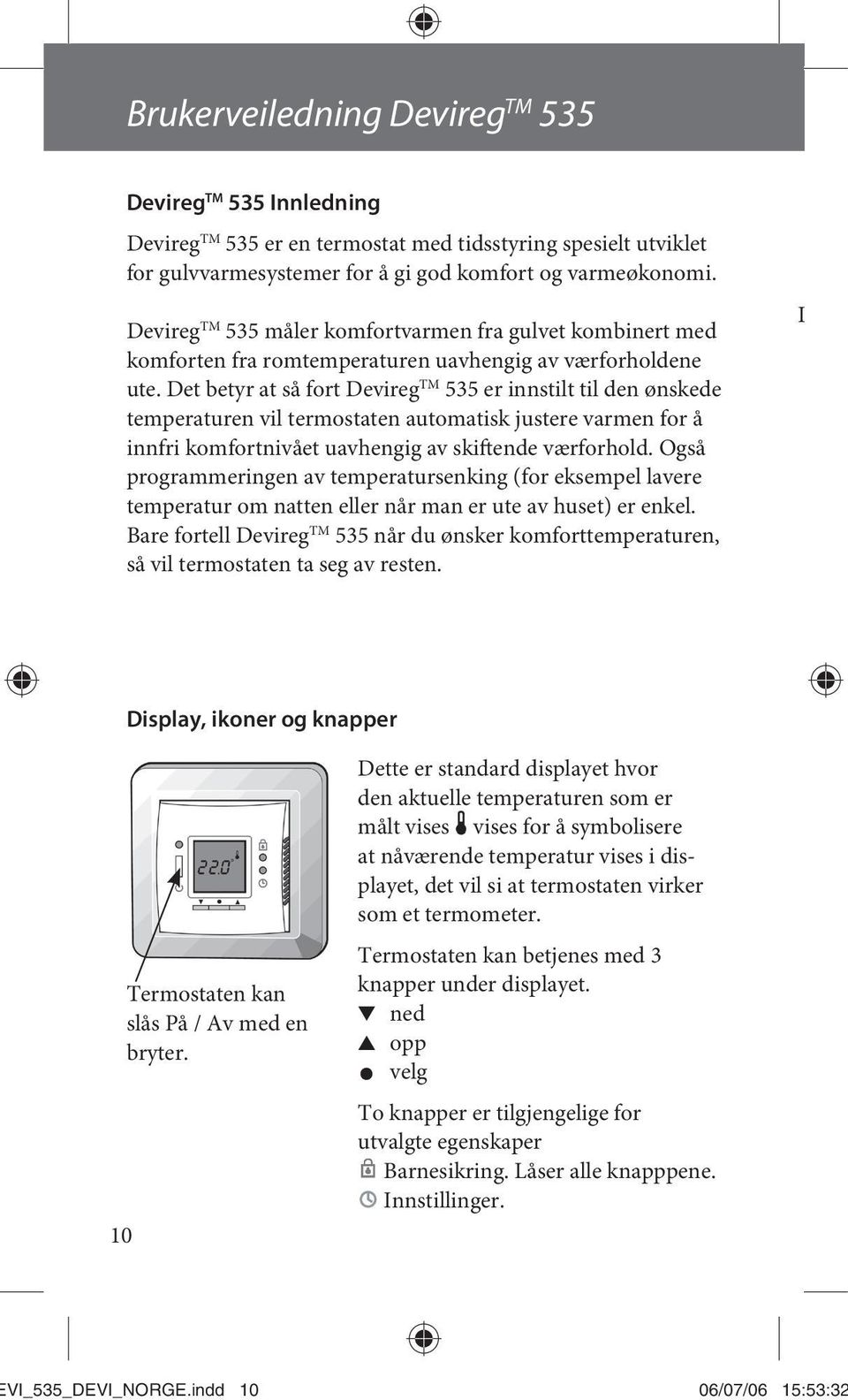 Det betyr at så fort Devireg TM 535 er innstilt til den ønskede temperaturen vil termostaten automatisk justere varmen for å innfri komfortnivået uavhengig av skiftende værforhold.