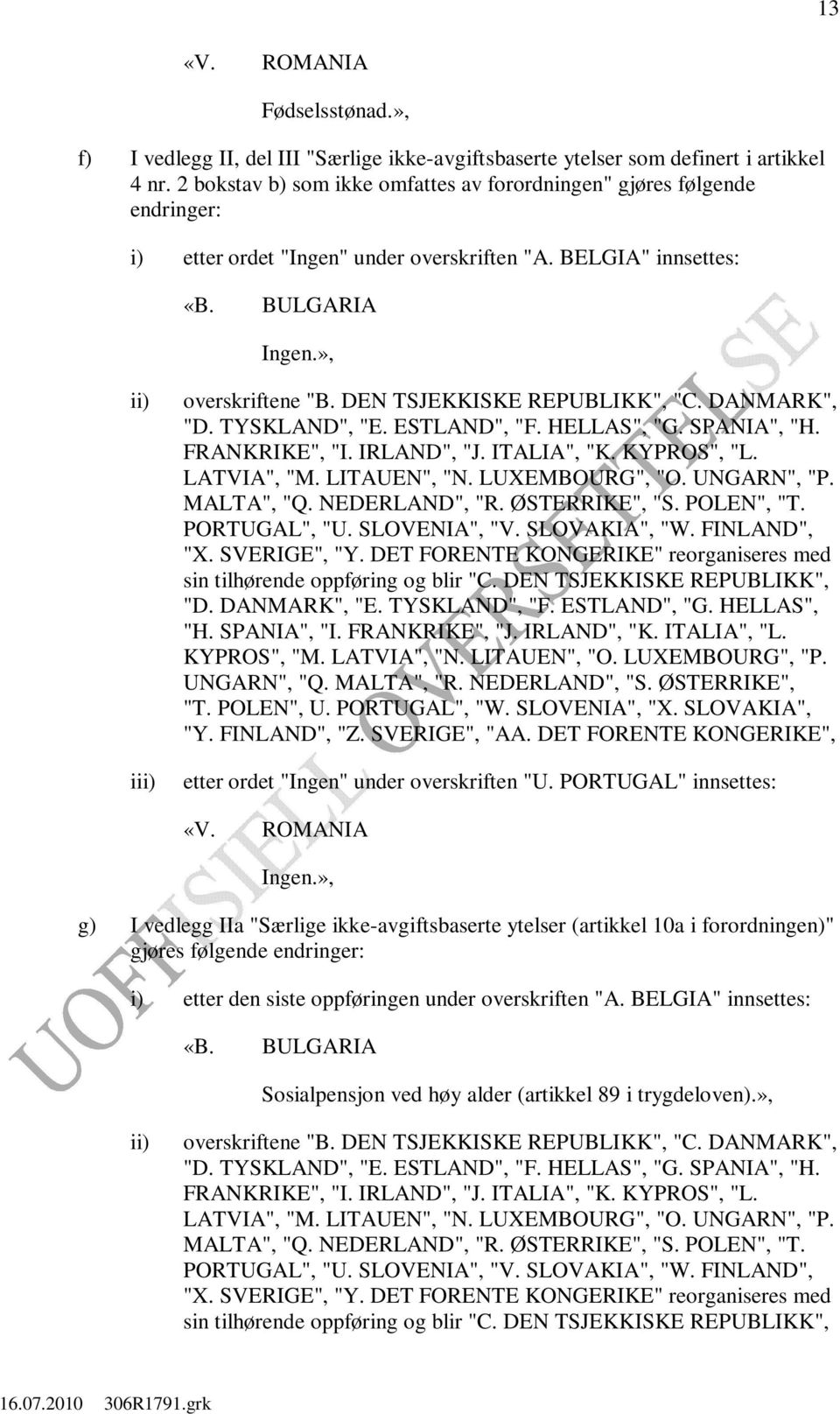 DEN TSJEKKISKE REPUBLIKK", "C. DANMARK", "D. TYSKLAND", "E. ESTLAND", "F. HELLAS", "G. SPANIA", "H. FRANKRIKE", "I. IRLAND", "J. ITALIA", "K. KYPROS", "L. LATVIA", "M. LITAUEN", "N. LUXEMBOURG", "O.