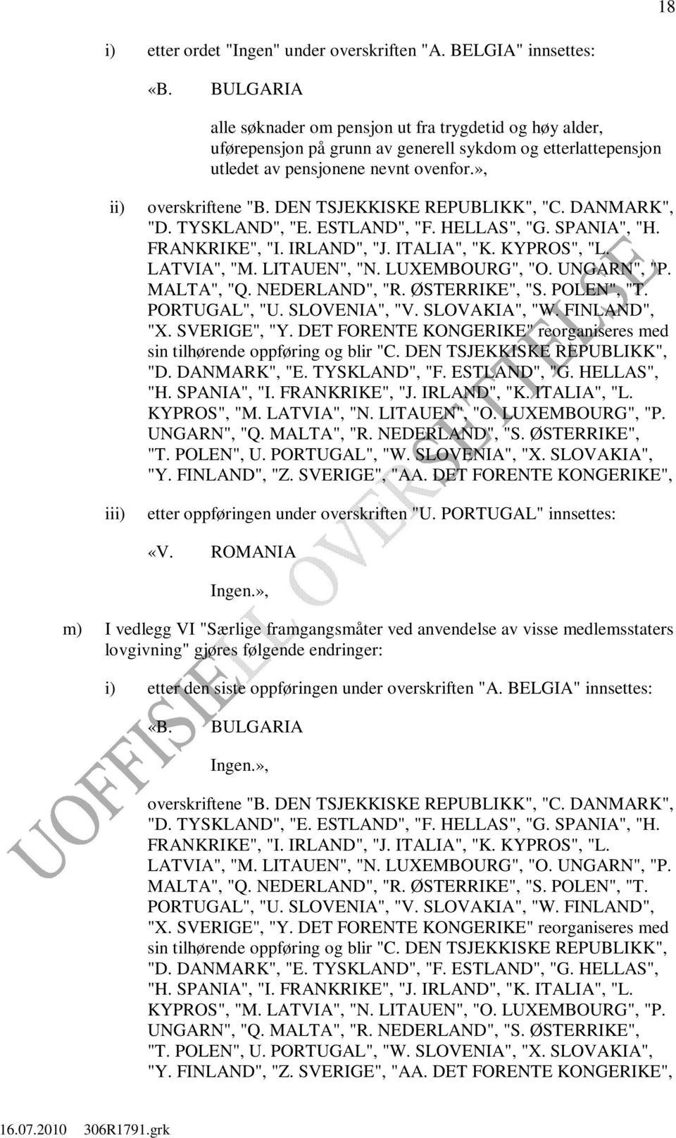 DEN TSJEKKISKE REPUBLIKK", "C. DANMARK", "D. TYSKLAND", "E. ESTLAND", "F. HELLAS", "G. SPANIA", "H. FRANKRIKE", "I. IRLAND", "J. ITALIA", "K. KYPROS", "L. LATVIA", "M. LITAUEN", "N. LUXEMBOURG", "O.