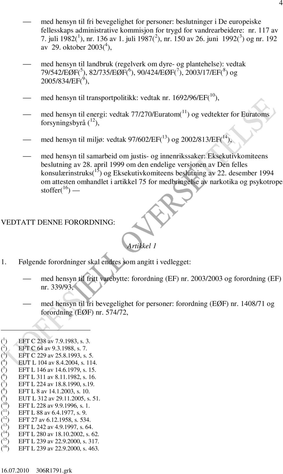 oktober 2003( 4 ), med hensyn til landbruk (regelverk om dyre- og plantehelse): vedtak 79/542/EØF( 5 ), 82/735/EØF( 6 ), 90/424/EØF( 7 ), 2003/17/EF( 8 ) og 2005/834/EF( 9 ), med hensyn til