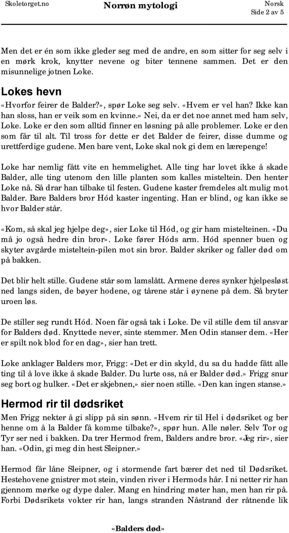 Loke er den som alltid finner en løsning på alle problemer. Loke er den som får til alt. Til tross for dette er det Balder de feirer, disse dumme og urettferdige gudene.