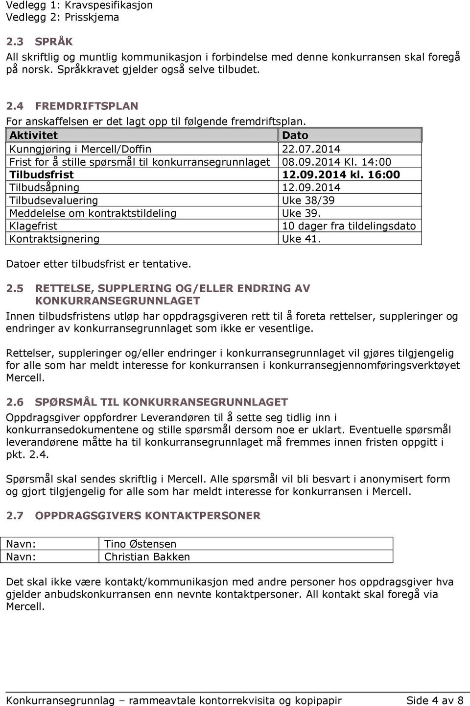 2014 Kl. 14:00 Tilbudsfrist 12.09.2014 kl. 16:00 Tilbudsåpning 12.09.2014 Tilbudsevaluering Uke 38/39 Meddelelse om kontraktstildeling Uke 39.