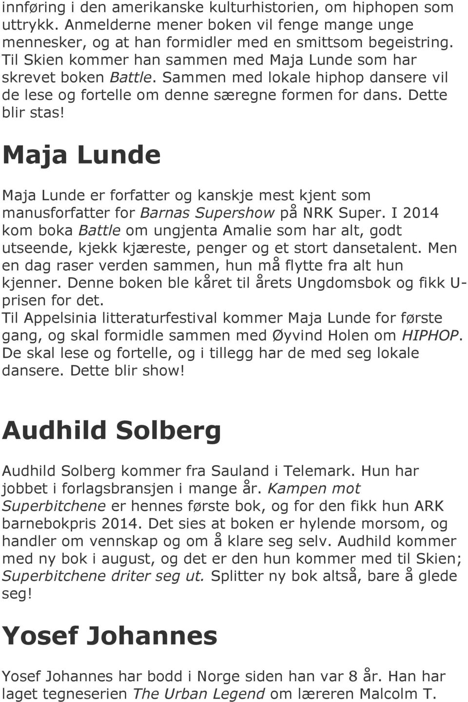 Maja Lunde Maja Lunde er forfatter og kanskje mest kjent som manusforfatter for Barnas Supershow på NRK Super.