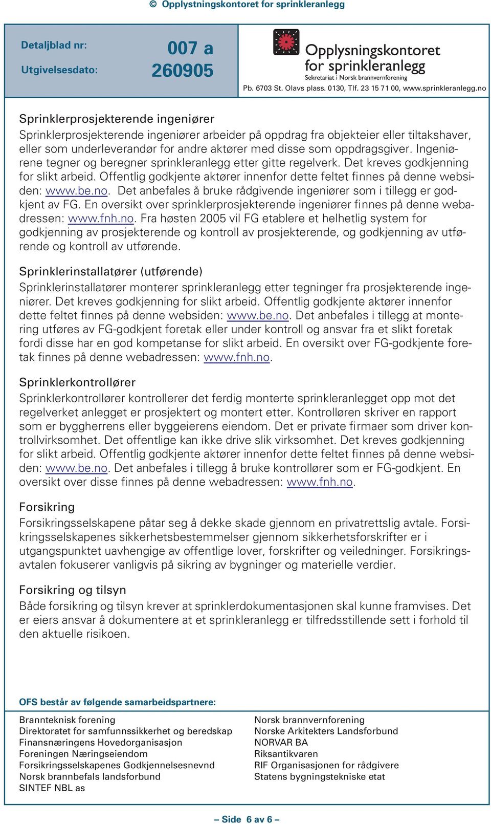 Det anbefales å bruke rådgivende ingeniører som i tillegg er godkjent av FG. En oversikt over sprinklerprosjekterende ingeniører finnes på denne webadressen: www.fnh.no.