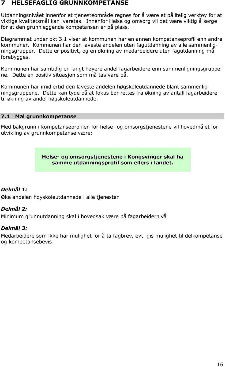 Kmmunen har den laveste andelen uten fagutdanning av alle sammenligningsgrupper. Dette er psitivt, g en økning av medarbeidere uten fagutdanning må frebygges.