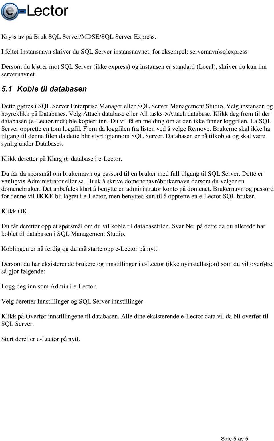 servernavnet. 5.1 Koble til databasen Dette gjøres i SQL Server Enterprise Manager eller SQL Server Management Studio. Velg instansen og høyreklikk på Databases.