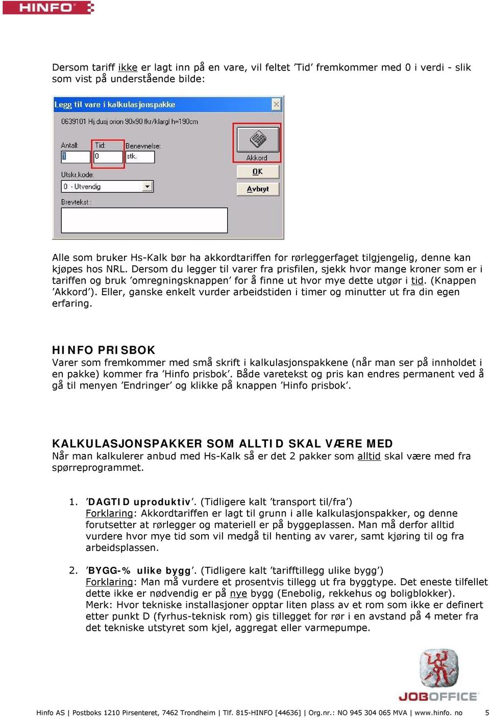 (Knappen Akkord ). Eller, ganske enkelt vurder arbeidstiden i timer og minutter ut fra din egen erfaring.