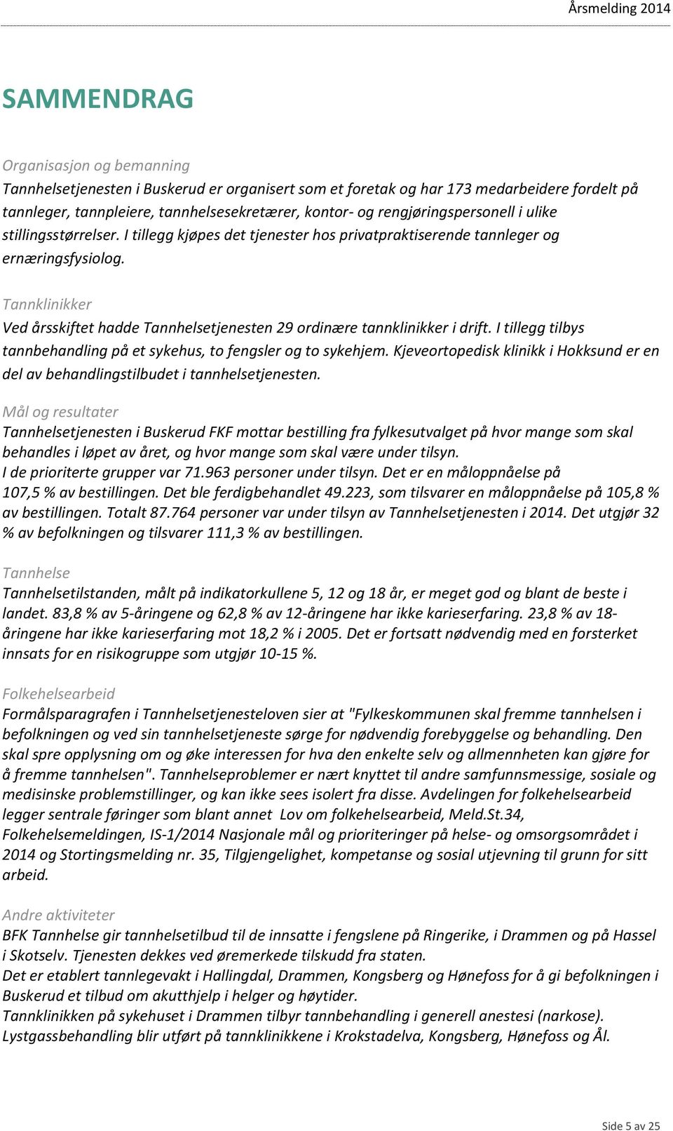 Tannklinikker Ved årsskiftet hadde Tannhelsetjenesten 29 ordinære tannklinikker i drift. I tillegg tilbys tannbehandling på et sykehus, to fengsler og to sykehjem.