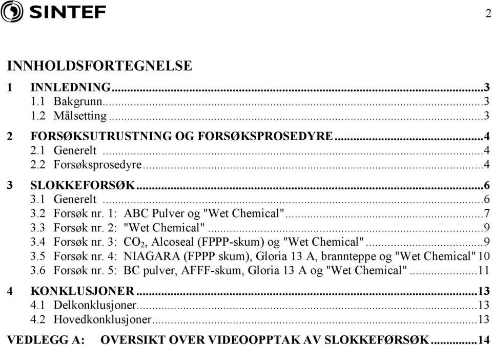 3: CO 2, Alcoseal (FPPP-skum) og "Wet Chemical"...9 3.5 Forsøk nr. 4: NIAARA (FPPP skum), loria 13 A, brannteppe og "Wet Chemical"10 3.6 Forsøk nr.