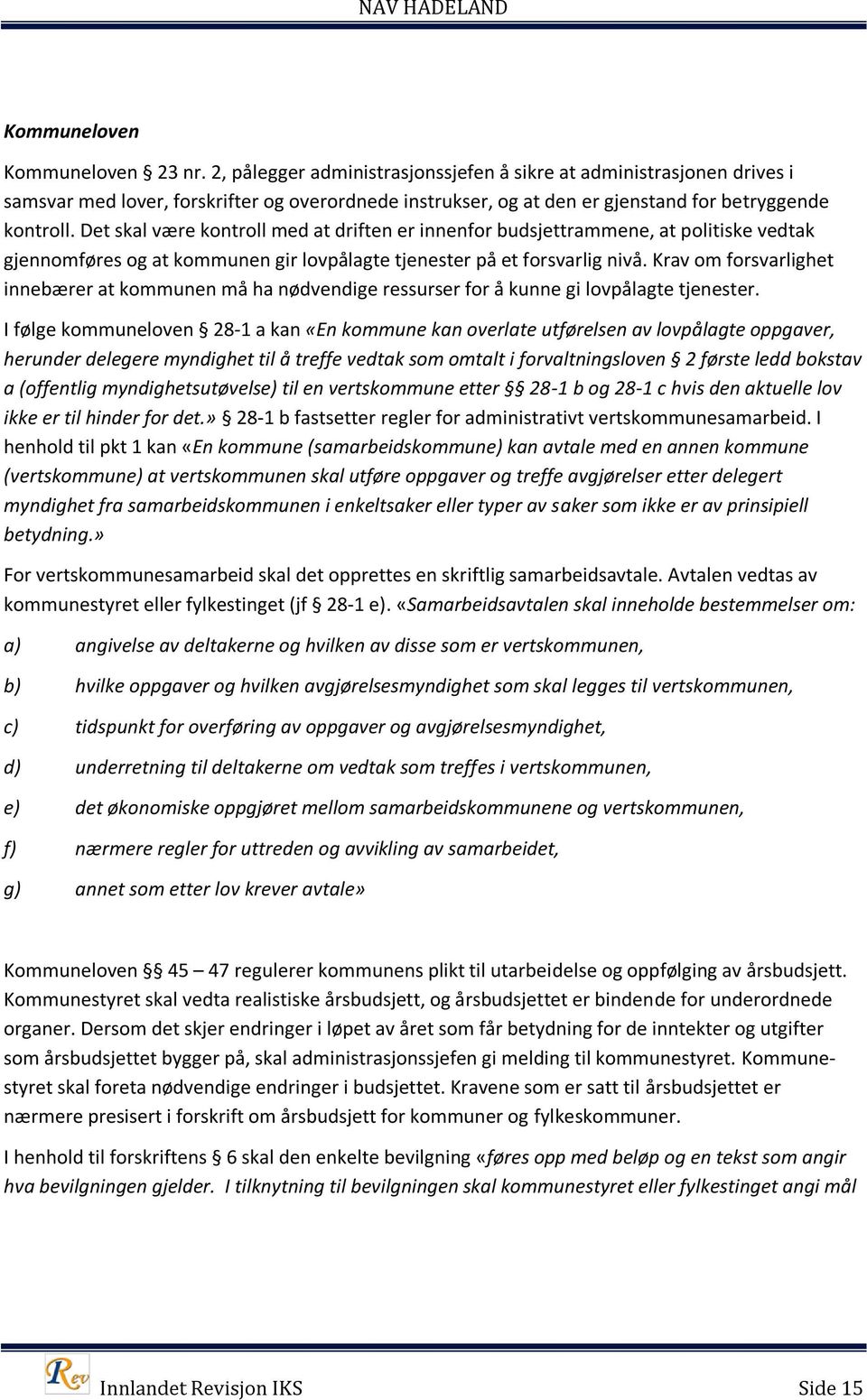 Det skal være kontroll med at driften er innenfor budsjettrammene, at politiske vedtak gjennomføres og at kommunen gir lovpålagte tjenester på et forsvarlig nivå.