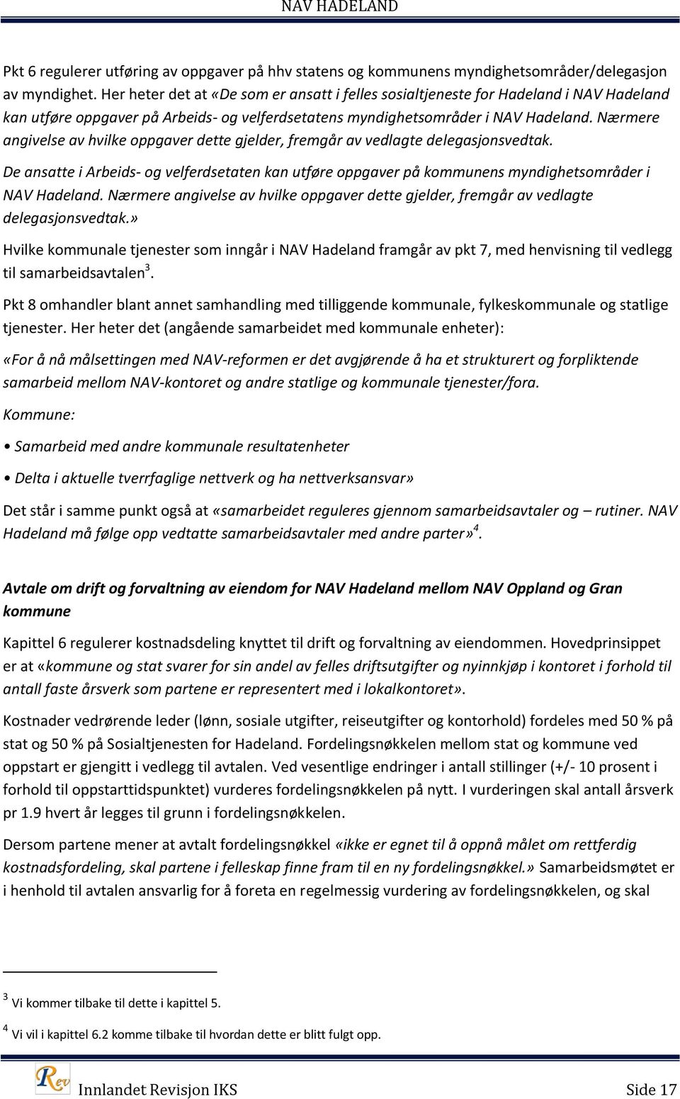 Nærmere angivelse av hvilke oppgaver dette gjelder, fremgår av vedlagte delegasjonsvedtak. De ansatte i Arbeids- og velferdsetaten kan utføre oppgaver på kommunens myndighetsområder i NAV Hadeland.