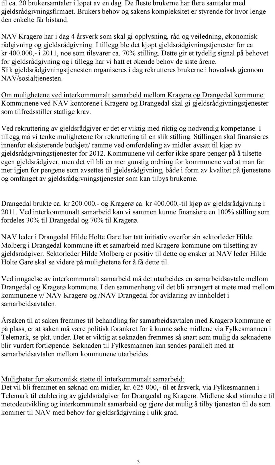 NAV Kragerø har i dag 4 årsverk som skal gi opplysning, råd og veiledning, økonomisk rådgivning og gjeldsrådgivning. I tillegg ble det kjøpt gjeldsrådgivningstjenester for ca. kr 400.