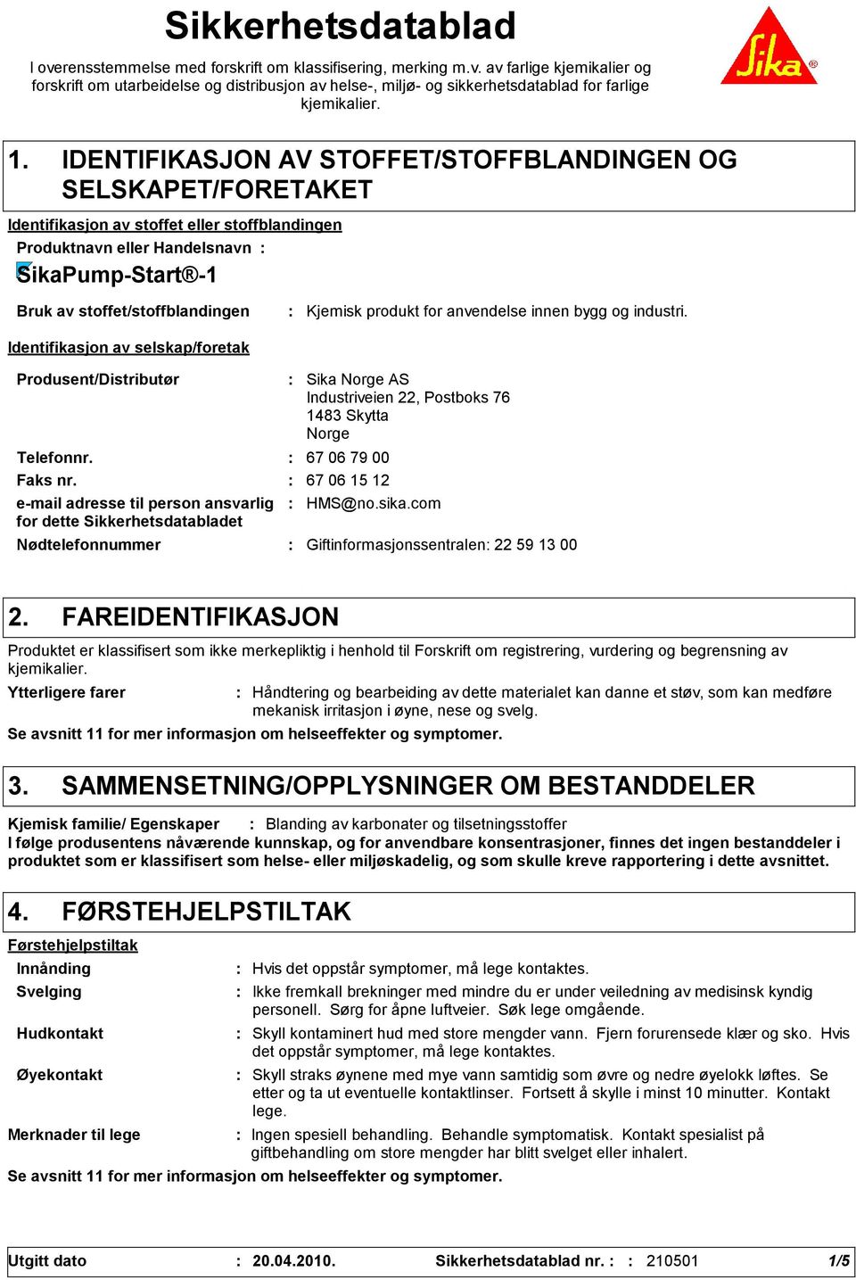 Identifikasjon av selskap/foretak Kjemisk produkt for anvendelse innen bygg og industri. Produsent/Distributør Telefonnr. 67 06 79 00 Faks nr.