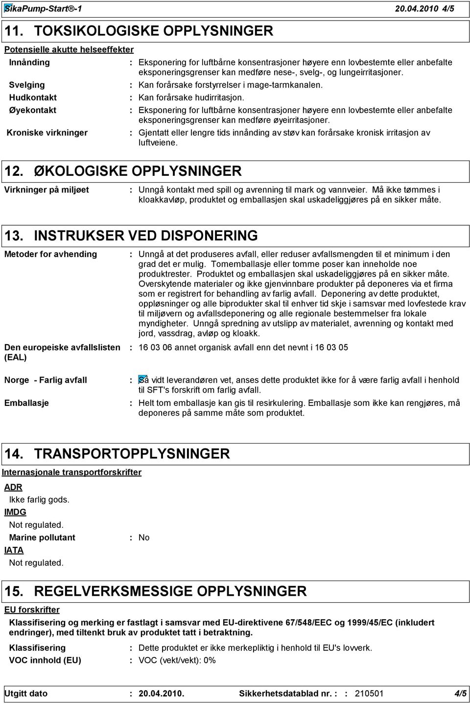 anbefalte eksponeringsgrenser kan medføre nese-, svelg-, og lungeirritasjoner. Kan forårsake forstyrrelser i mage-tarmkanalen. Kan forårsake hudirritasjon.