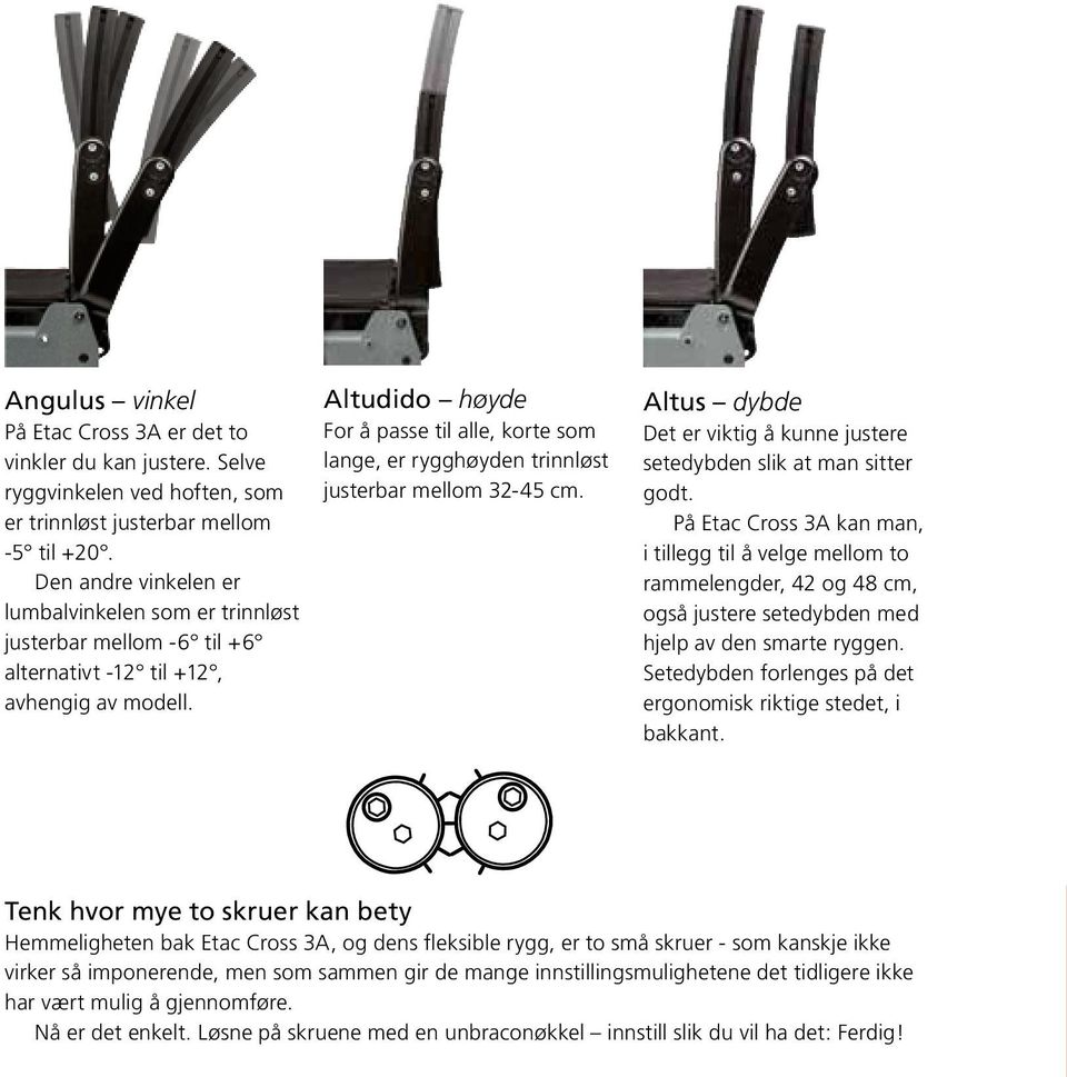 Altudido høyde For å passe til alle, korte som lange, er rygghøyden trinnløst justerbar mellom 32-45 cm. Altus dybde Det er viktig å kunne justere setedybden slik at man sitter godt.