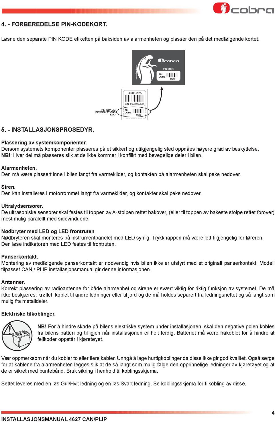 Dersom systemets komponenter plasseres på et sikkert og utilgjengelig sted oppnåes høyere grad av beskyttelse. NB!