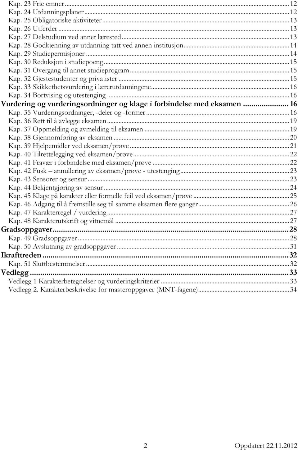 .. 16 Kap. 34 Bortvising og utestenging... 16 Vurdering og vurderingsordninger og klage i forbindelse med eksamen... 16 Kap. 35 Vurderingsordninger, -deler og -former... 16 Kap. 36 Rett til å avlegge eksamen.