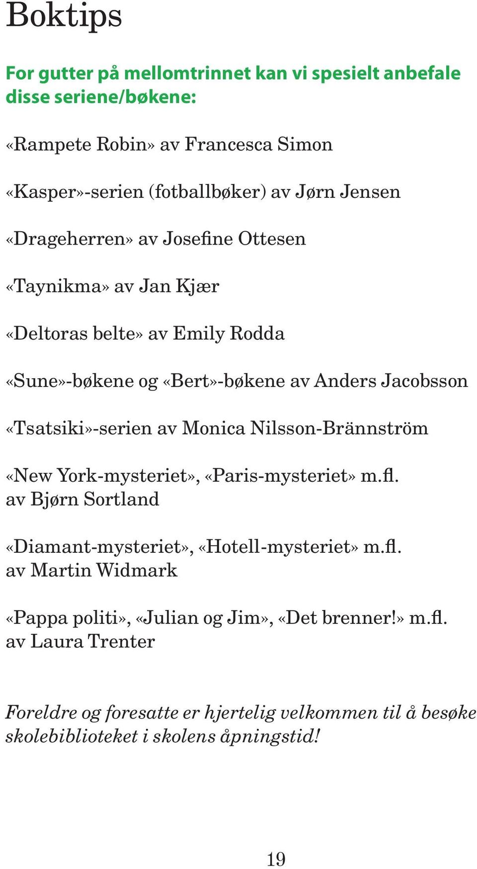 «Tsatsiki»-serien av Monica Nilsson-Brännström «New York-mysteriet», «Paris-mysteriet» m.fl. av Bjørn Sortland «Diamant-mysteriet», «Hotell-mysteriet» m.fl. av Martin Widmark «Pappa politi», «Julian og Jim», «Det brenner!
